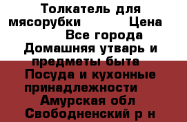 Толкатель для мясорубки zelmer › Цена ­ 400 - Все города Домашняя утварь и предметы быта » Посуда и кухонные принадлежности   . Амурская обл.,Свободненский р-н